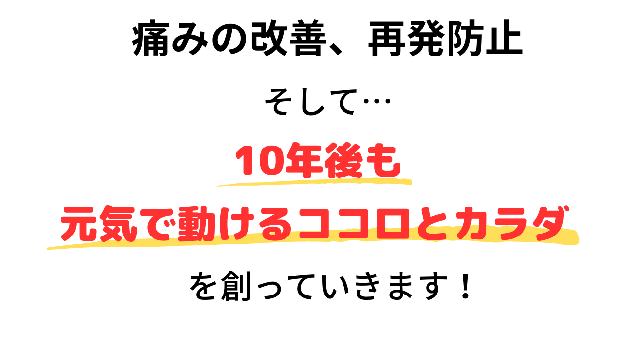 痛みの改善だけでなく、10年後も元気で動けるココロとカラダを創っていきます！